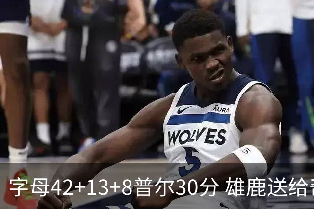 字母42+13+8普尔30分 雄鹿送给奇才六连败