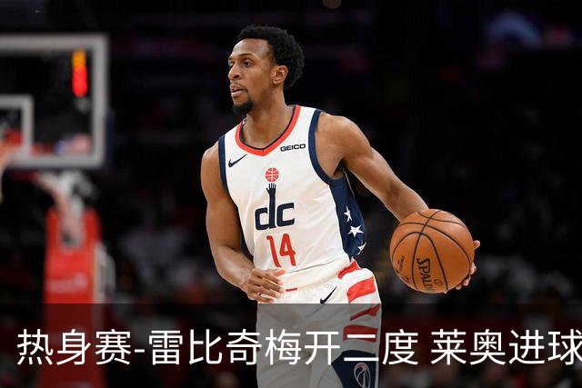 热身赛-雷比奇梅开二度 莱奥进球 AC米兰6-1大胜